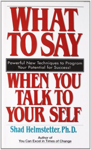 What to Say When You Talk to Yourself by Shad Helmstetter